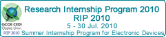 Research Internship Program2010  (RIP2010) July 5-30, 2010
Osaka University GCOE Summer Seminar Program for Electronic Device